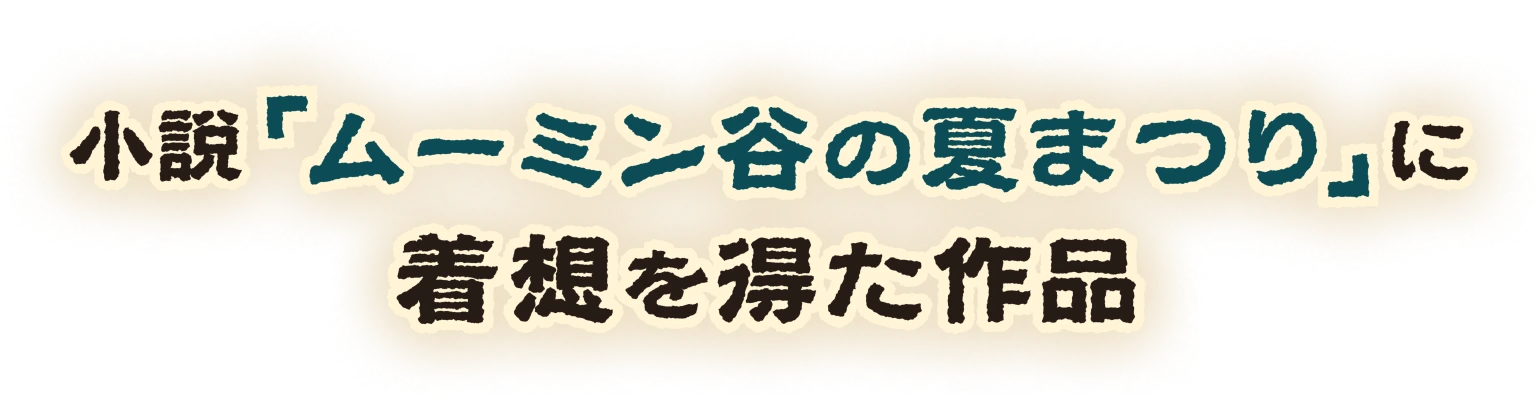 小説「ムーミン谷の夏祭り」の着想を得た作品