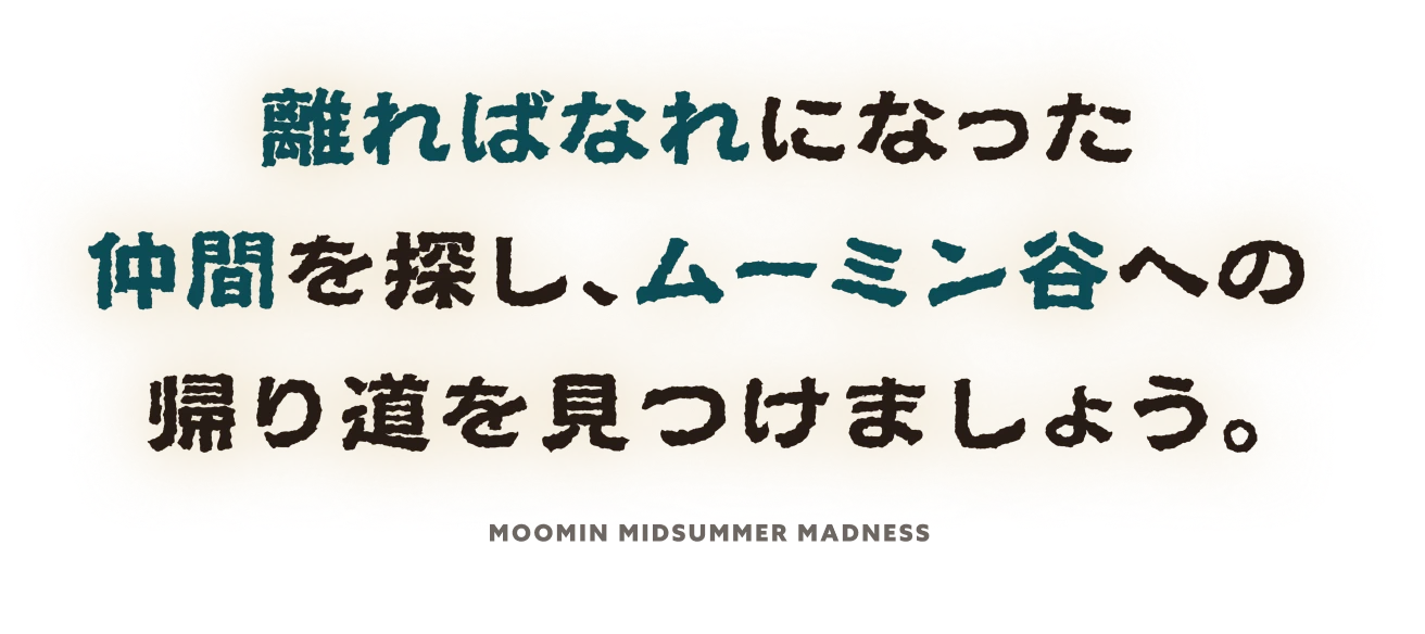離ればなれになった仲間を探し、ムーミン谷への帰り道を見つけましょう。